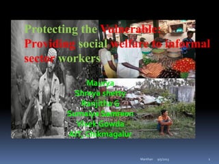 Protecting the Vulnerable:
Providing social welfare to informal
sector workers
9/5/2013 1Manthan
Maurya
Shreya shetty
Ranjitha G
Sumaiya Samreen
Vivek Gowda
AIT, Chikmagalur
 