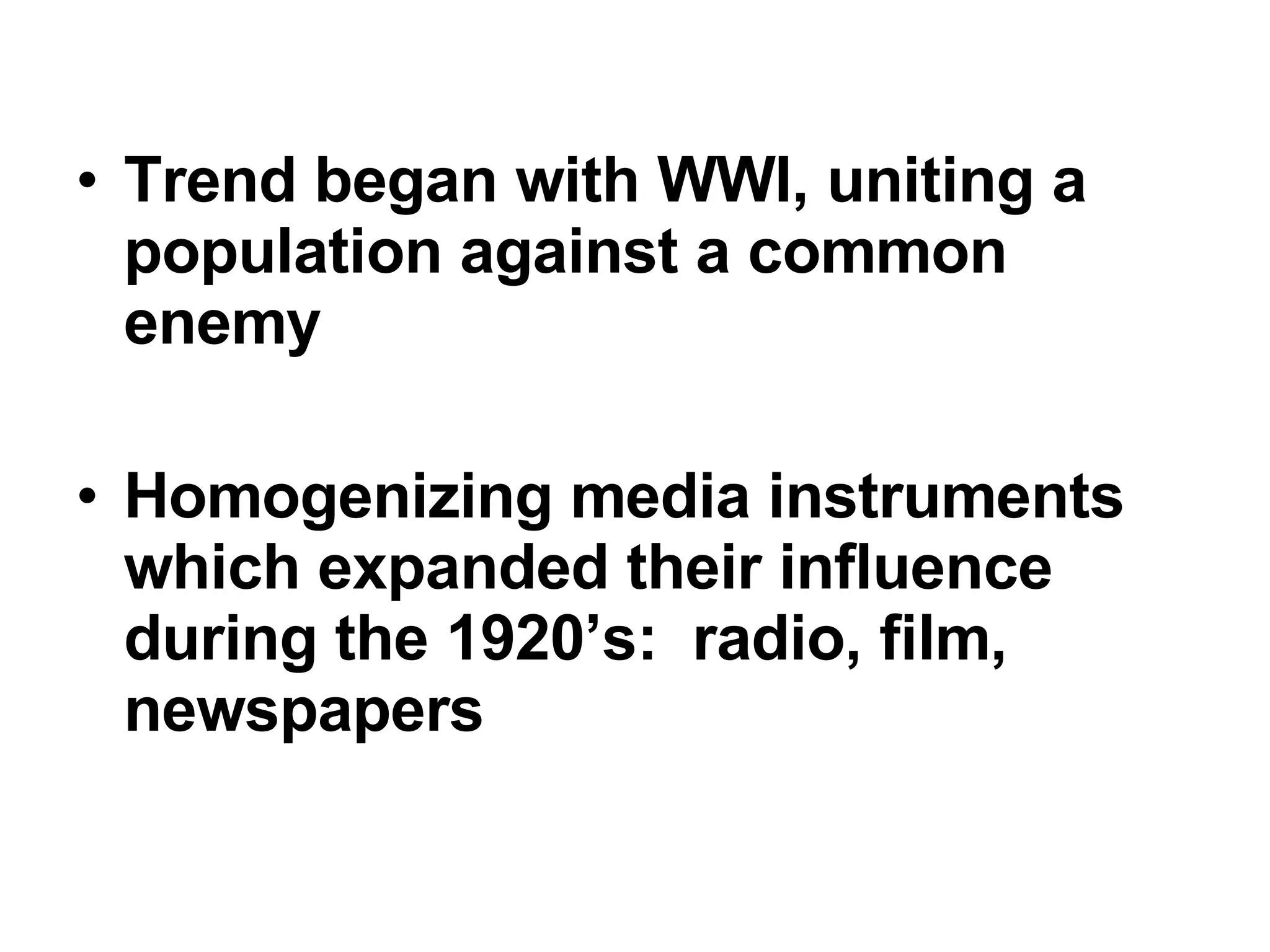 Trend began with WWI, uniting a population against a common enemy Homogenizing media instruments which expanded their influence during the 1920’s:  radio, film, newspapers 