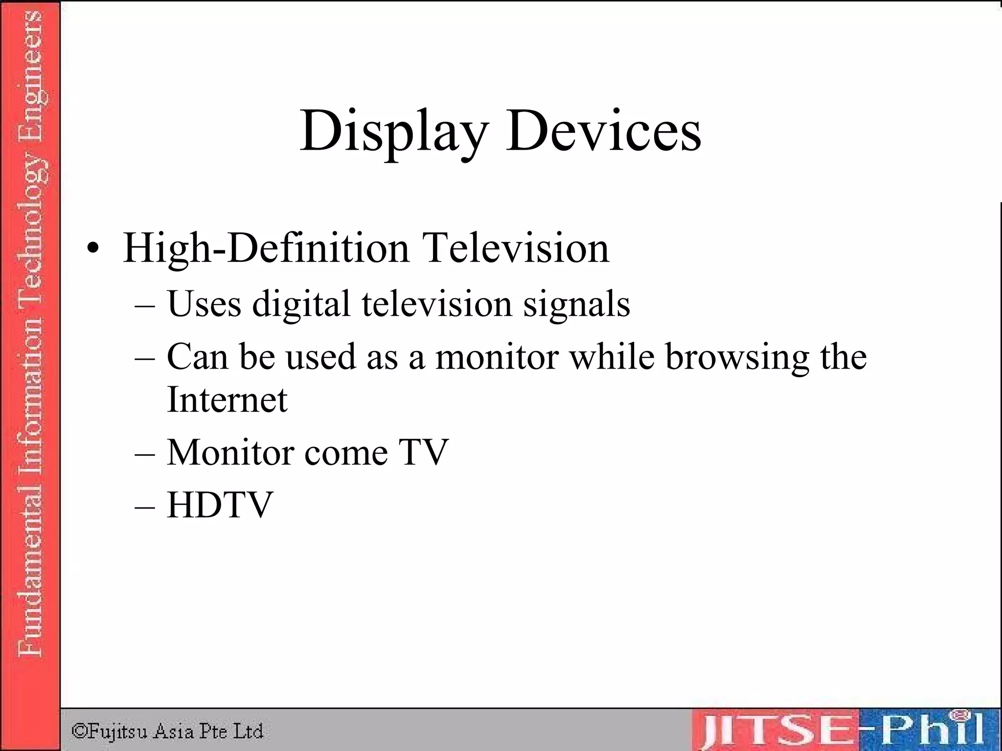 Display Devices High-Definition Television Uses digital television signals Can be used as a monitor while browsing the Internet Monitor come TV HDTV 