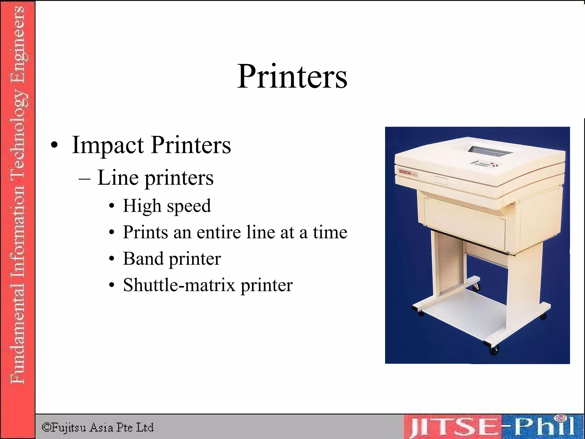 Printers Impact Printers Line printers High speed Prints an entire line at a time Band printer Shuttle-matrix printer 