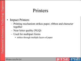Printers Impact Printers Printing mechanism strikes paper, ribbon and character together Near letter quality (NLQ) Used for multipart forms strikes through multiple layers of paper 