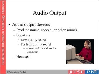 Audio Output Audio output devices Produce music, speech, or other sounds Speakers Low-quality sound For high quality sound Stereo speakers and woofer Sound card Headsets 