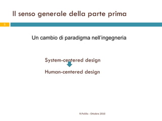 Il senso generale della parte prima System-centered design Human-centered design Un cambio di paradigma nell’ingegneria R.Polillo - Ottobre 2010 