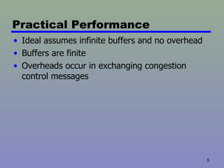 Practical Performance Ideal assumes infinite buffers and no overhead Buffers are finite Overheads occur in exchanging congestion control messages 