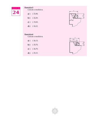 A U L A   Exercício 3
             Calcule a medida x .

24           a) ( ) 23,58;

             b) ( ) 22,29;

             c) ( ) 19,69;

             d) ( ) 24,12.



          Exercício 4
             Calcule a medida x .

             a) ( ) 26,13;

             b) ( ) 25,75;

             c) ( ) 26,75;

             d) ( ) 25,15.
 