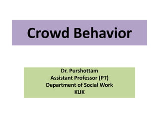 Crowd Behavior
Dr. Purshottam
Assistant Professor (PT)
Department of Social Work
KUK
 