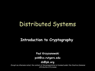 Introduction to Cryptography  Paul Krzyzanowski [email_address] [email_address] Distributed Systems Except as otherwise noted, the content of this presentation is licensed under the Creative Commons Attribution 2.5 License. 