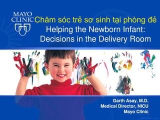 ©2012 MFMER | slide-1
Garth Asay, M.D.
Medical Director, NICU
Mayo Clinic
Chăm sóc trẻ sơ sinh t i phòng đẻ
Helping the Newborn Infant:
Decisions in the Delivery Room
 