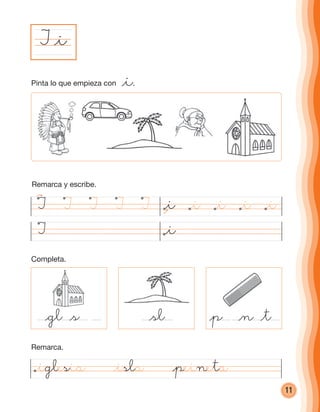 11
Remarca y escribe.
I
@p @n @t
I @i
@i
@sl@gl @s
@iglesia @isla @peineta
@t
I I I I I @i @i @i @i@i
Pinta lo que empieza con @i.
Completa.
Remarca.
cuadernoOk_SIN_ICONOS.indd 11 28-11-12 11:34
 