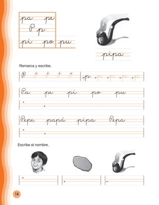 14
@pu@pi @po
@pa @pe
P @p
P@a @pe @pi @po @pu
P@epe @papá @pipa P@epa
@pipa
P @pP P P P @p @p@p@p
Remarca y escribe.
Escribe el nombre.
cuadernoOk_SIN_ICONOS.indd 14 28-11-12 11:34
 