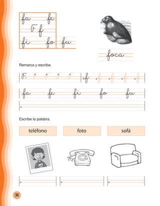 36
@fu@fo
@fa
F
@fa @fe @fi @fo @fu
@foca
@f
@fe
@fi
teléfono foto sofá
F F FFF @f @f @f @f @f
Escribe la palabra.
Remarca y escribe.
cuadernoOk_SIN_ICONOS.indd 36 28-11-12 11:34
 