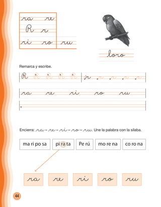 44
Encierra: @ra– @re– @ri– @ro– @ru. Une la palabra con la sílaba.
@ra
@ru@ro
@ra
R
@ra @re @ri @ro @ru
@loro
@r
@re
@ri
@re @ri @ro @ru
@rR R RRR @r @r @r @r
ma ri po sa pi ra ta Pe rú mo re na co ro na
Remarca y escribe.
cuadernoOk_SIN_ICONOS.indd 44 28-11-12 11:34
 