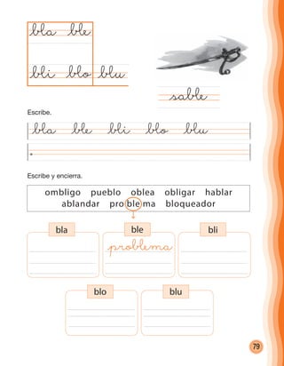 79
Escribe y encierra.
@œa @œe @œi @œo @œu
@œu@œo
@œa
@saœe
@œe
@œi
ombligo pueblo oblea obligar hablar
ablandar pro ble ma bloqueador
bla ble bli
blo blu
@proœema
Escribe.
cuadernoOk_SIN_ICONOS.indd 79 28-11-12 11:34
 