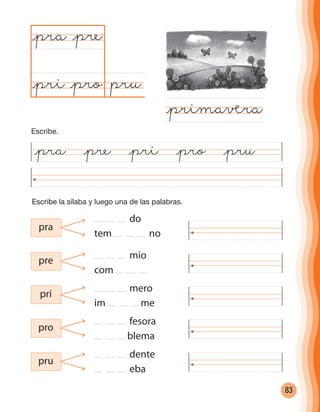 83
Escribe la sílaba y luego una de las palabras.
pru@pro
@pra
@primaåra
@pre
@pri
pra
pre
pri
pro
pru
do
tem no
mio
com
mero
im me
fesora
blema
dente
eba
@pra @pre @pri @pro @pru
Escribe.
cuadernoOk_SIN_ICONOS.indd 83 28-11-12 11:34
 