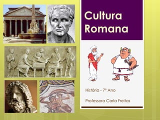 Cultura
Romana

História - 7º Ano
Professora Carla Freitas

 