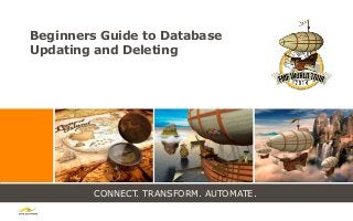CONNECT. TRANSFORM. AUTOMATE.
Beginners Guide to Database
Updating and Deleting
 