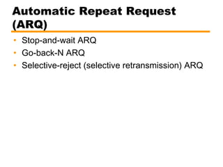Automatic Repeat Request
(ARQ)
• Stop-and-wait ARQ
• Go-back-N ARQ
• Selective-reject (selective retransmission) ARQ
 