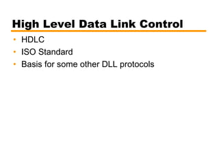High Level Data Link Control
• HDLC
• ISO Standard
• Basis for some other DLL protocols
 