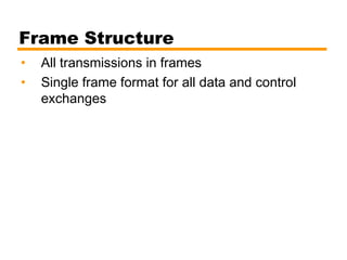 Frame Structure
• All transmissions in frames
• Single frame format for all data and control
exchanges
 