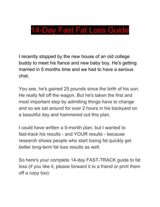 14-Day Fast Fat Loss Guide
I recently stopped by the new house of an old college
buddy to meet his fiance and new baby boy...