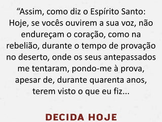 “Assim, como diz o Espírito Santo:
Hoje, se vocês ouvirem a sua voz, não
endureçam o coração, como na
rebelião, durante o ...