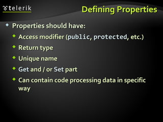 Defining PropertiesDefining Properties
 Properties should have:Properties should have:
 Access modifier (Access modifier (publicpublic,, protectedprotected, etc.), etc.)
 Return typeReturn type
 Unique nameUnique name
 GetGet and / orand / or SetSet partpart
 Can contain code processing data in specificCan contain code processing data in specific
wayway
 