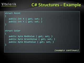 C# Structures – ExampleC# Structures – Example
struct Pointstruct Point
{{
public int X { get; set; }public int X { get; set; }
public int Y { get; set; }public int Y { get; set; }
}}
struct Colorstruct Color
{{
public byte RedValue { get; set; }public byte RedValue { get; set; }
public byte GreenValue { get; set; }public byte GreenValue { get; set; }
public byte BlueValue { get; set; }public byte BlueValue { get; set; }
}}
(example continues)(example continues)
 