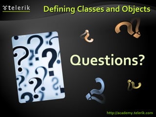 Defining Classes and ObjectsDefining Classes and Objects
Questions?
http://academy.telerik.com
 