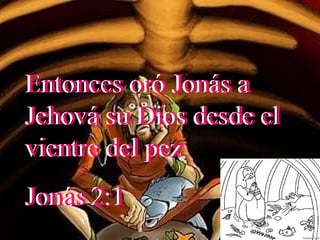 Entonces oró Jonás a Jehová su Dios desde el vientre del pez  Jonás 2:1 Entonces oró Jonás a Jehová su Dios desde el vientre del pez  Jonás 2:1 