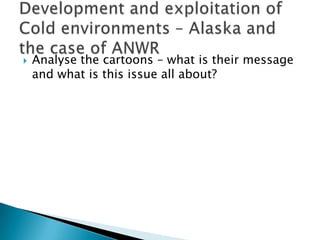 Analyse the cartoons – what is their message and what is this issue all about? Development and exploitation of Cold environments – Alaska and the case of ANWR 