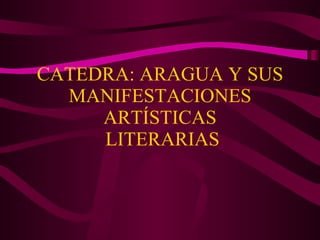 CATEDRA: ARAGUA Y SUS MANIFESTACIONES ARTÍSTICAS  LITERARIAS 