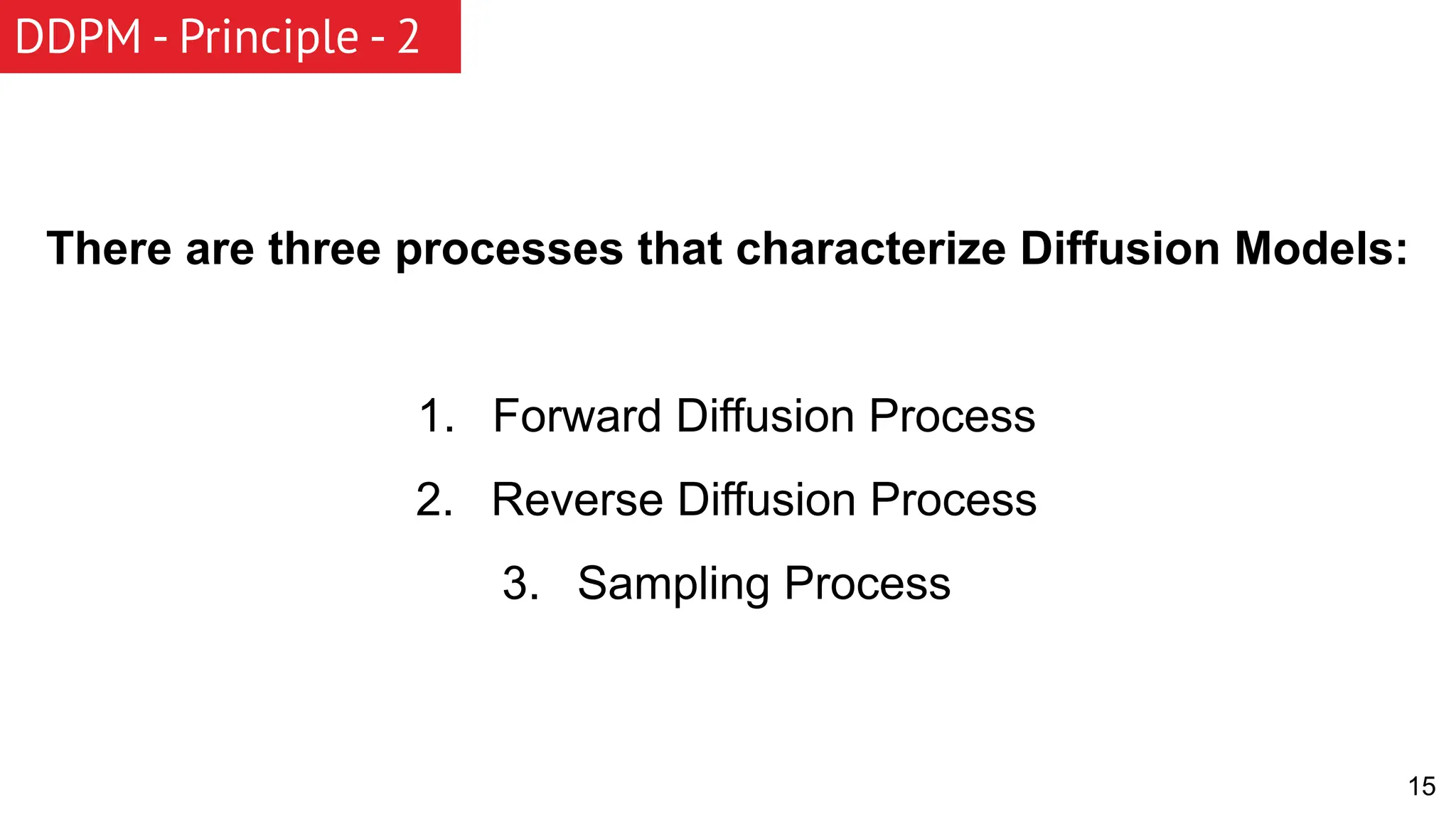 DDPM - Principle - 2 15 There are three processes that characterize Diffusion Models: 1. Forward Diffusion Process 2. Reverse Diffusion Process 3. Sampling Process 