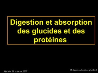 Digestion et absorption
       des glucides et des
            protéines


                         14-digestion-absorption-glucides-1
Update 21 octobre 2007
 