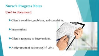 Nurse’s Progress Notes
Used to document:
Client’s condition, problems, and complaints.
Interventions.
Client’s response to interventions.
Achievement of outcomes‫النتائج‬ ‫تحقيق‬.
 