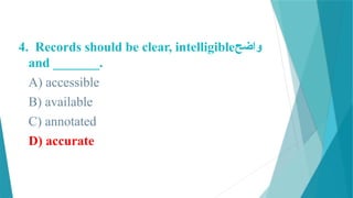 4. Records should be clear, intelligible‫واضح‬
and _______.
A) accessible
B) available
C) annotated
D) accurate
 