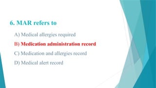 6. MAR refers to
A) Medical allergies required
B) Medication administration record
C) Medication and allergies record
D) Medical alert record
 