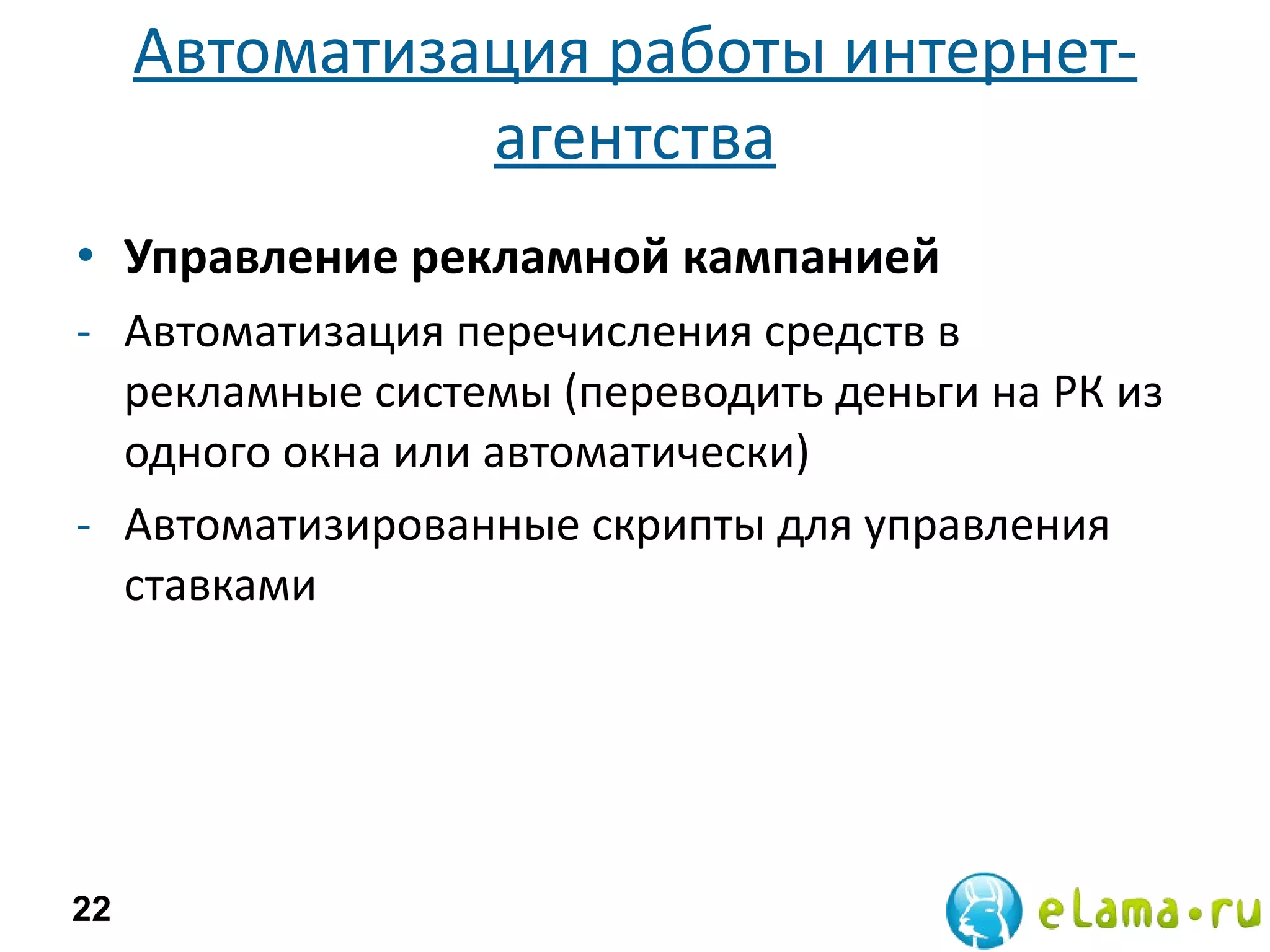Автоматизация работы интернет-агентства Управление рекламной кампанией Автоматизация перечисления средств в рекламные системы (переводить деньги на РК из одного окна или автоматически) Автоматизированные скрипты для управления ставками 
