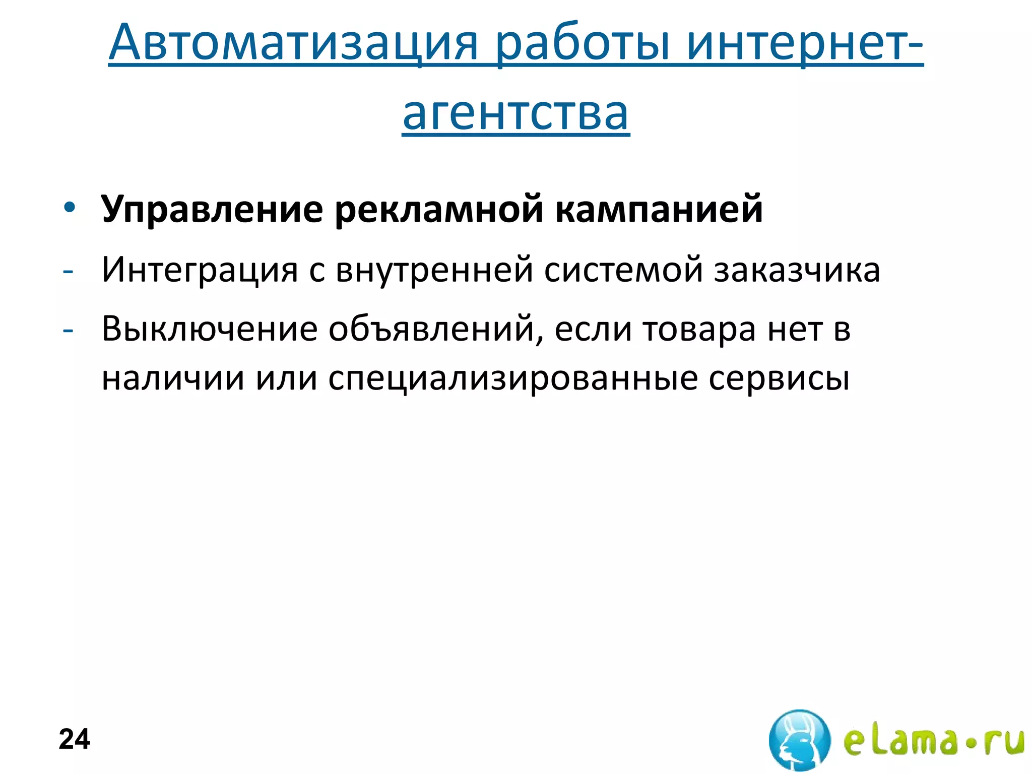 Автоматизация работы интернет-агентства Управление рекламной кампанией Интеграция с внутренней системой заказчика Выключение объявлений, если товара нет в наличии или специализированные сервисы 