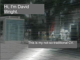 Hi, I'm David 
Wright. 
This is my not-so-traditional CV. 
 