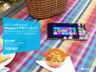 14-E-3 #devsumiE
Windows 8 デザインガイド
魅力的なWindowsストアアプリと
デスクトップアプリを作るために


春日井良隆
日本マイクロソフト株式会社
UX エバンジェリスト
 