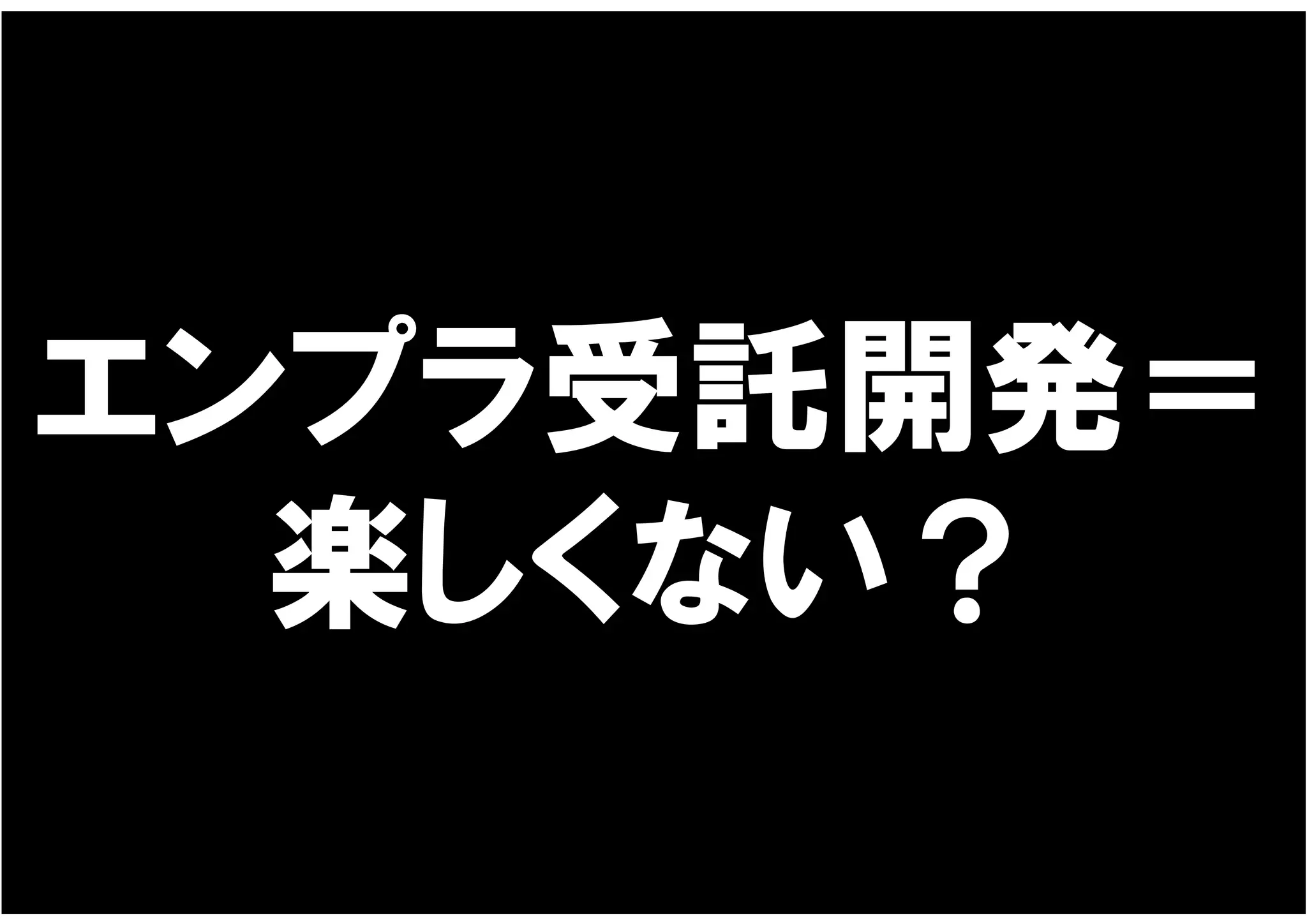 エンプラ受託開発＝
  楽しくない？
 