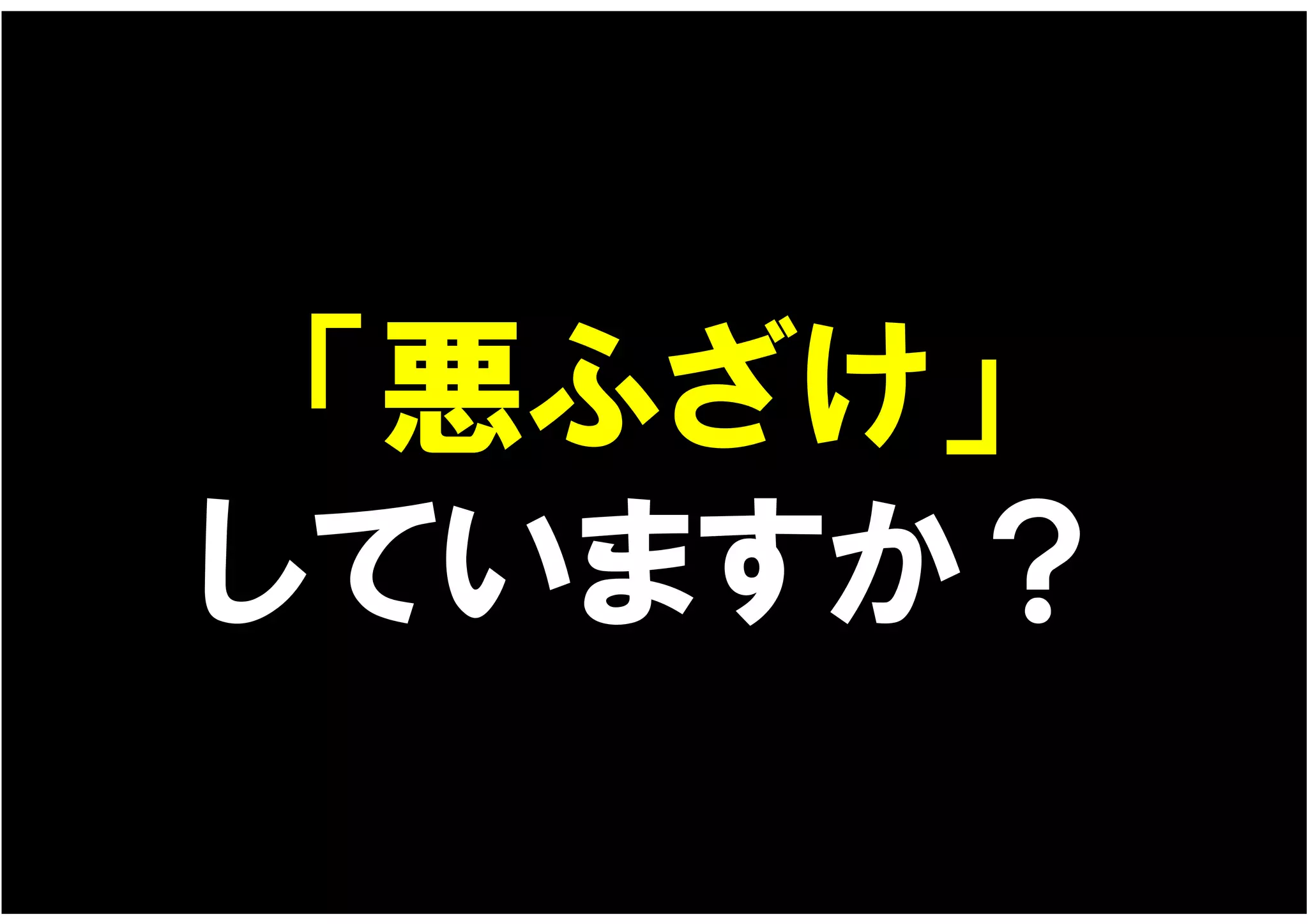 「悪ふざけ」
していますか？
 