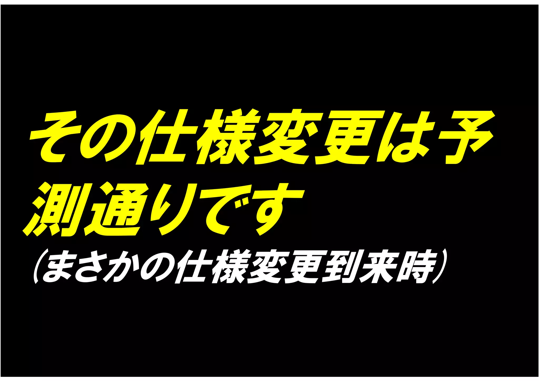 その仕様変更は予
測通りです
(まさかの仕様変更到来時)
 
