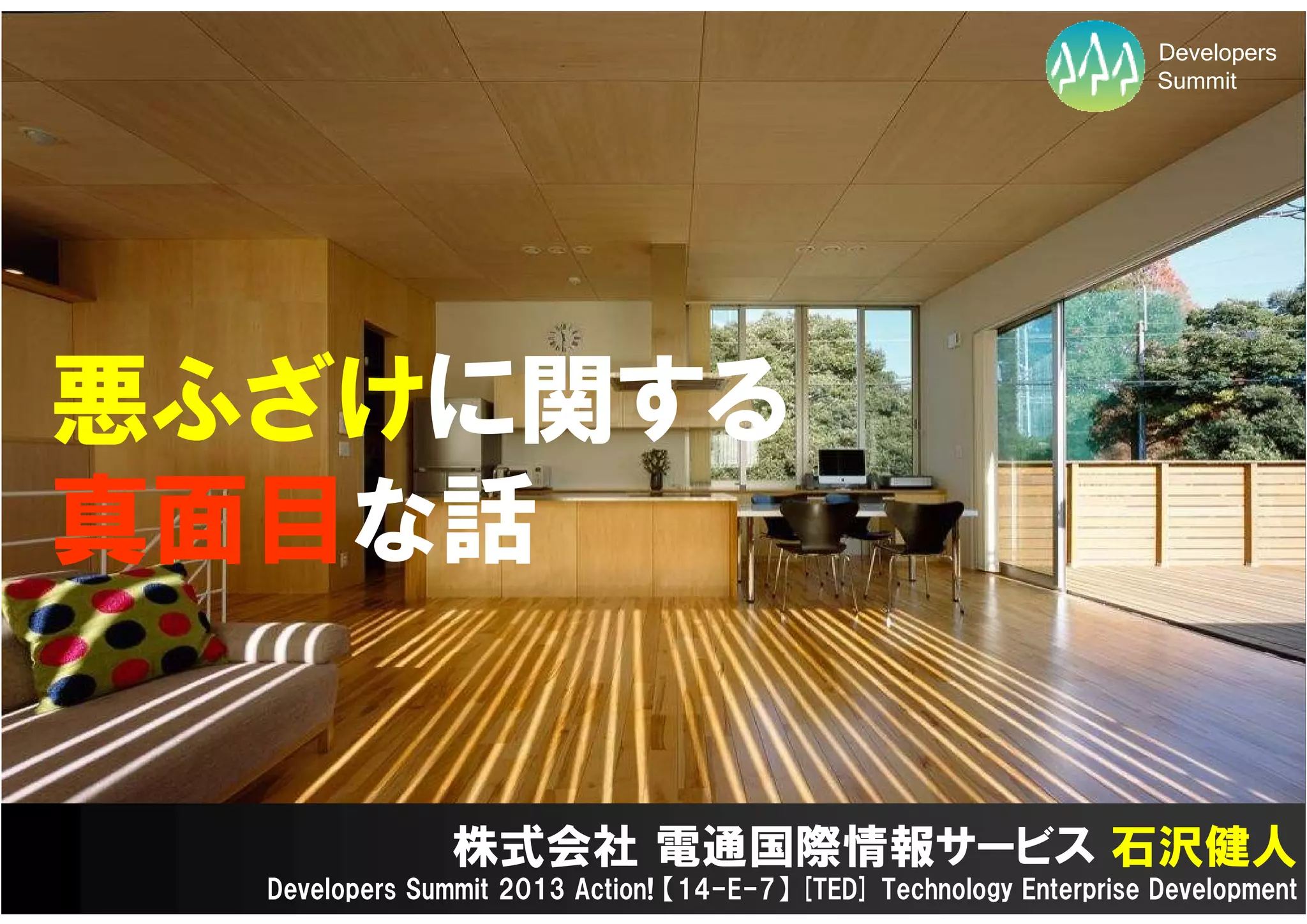 Developers
                                                                      Summit




悪ふざけに関する
真面目な話


                株式会社 電通国際情報サービス 石沢健人
  Developers Summit 2013 Action! 【14-E-7】 [TED] Technology Enterprise Development
 