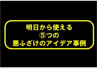 明日から使える
    ⑤つの
悪ふざけのアイデア事例
 