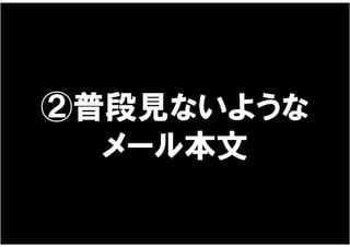 ②普段見ないような
  メール本文
 
