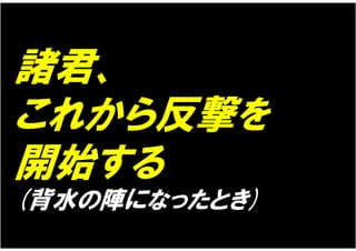 諸君、
これから反撃を
開始する
(背水の陣になったとき)
 