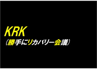 KRK
(勝手にリカバリー会議)
 