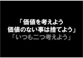 「価値を考えよう
価値のない事は捨てよう」
 「いつも二つ考えよう」
 