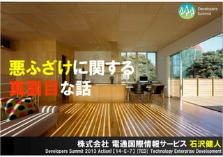 Developers
                                                                      Summit




悪ふざけに関する
真面目な話


                株式会社 電通国際情報サービス 石沢健人
  Developers Summit 2013 Action! 【14-E-7】 [TED] Technology Enterprise Development
 